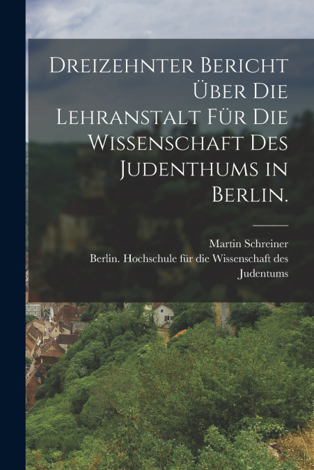 Dreizehnter Bericht über die Lehranstalt für die Wissenschaft des Judenthums in Berlin.