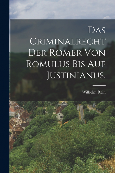 Das Criminalrecht der Römer von Romulus bis auf Justinianus.