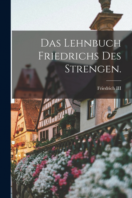 Das Lehnbuch Friedrichs des Strengen.