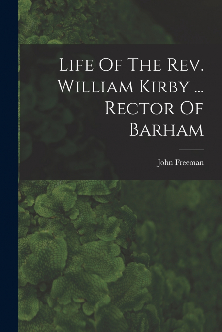 Life Of The Rev. William Kirby ... Rector Of Barham