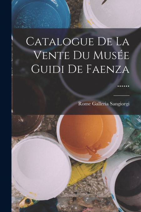 Catalogue De La Vente Du Musée Guidi De Faenza ......