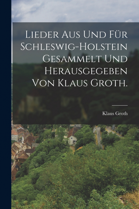 Lieder aus und für Schleswig-Holstein gesammelt und herausgegeben von Klaus Groth.