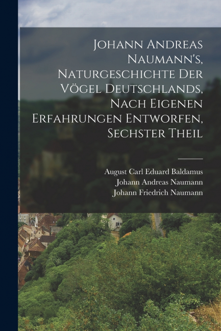 Johann Andreas Naumann’s, Naturgeschichte der Vögel Deutschlands, nach eigenen Erfahrungen entworfen, Sechster Theil