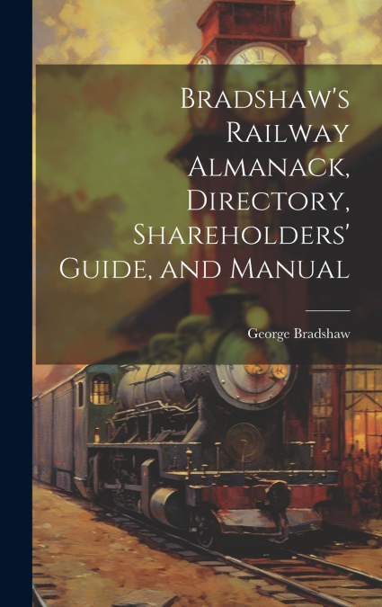 Bradshaw’s Railway Almanack, Directory, Shareholders’ Guide, and Manual