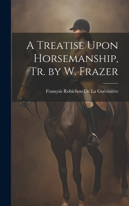A Treatise Upon Horsemanship, Tr. by W. Frazer