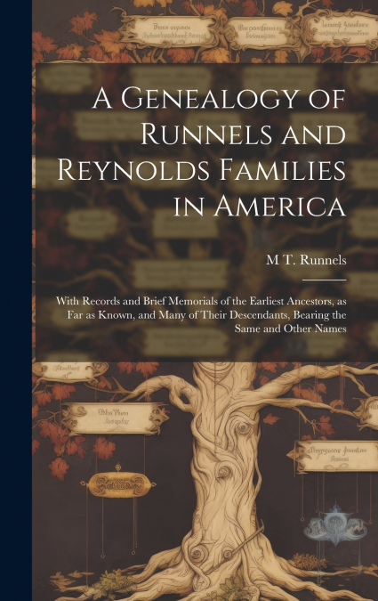 A Genealogy of Runnels and Reynolds Families in America; With Records and Brief Memorials of the Earliest Ancestors, as far as Known, and Many of Their Descendants, Bearing the Same and Other Names