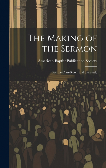 The Making of the Sermon; For the Class-Room and the Study