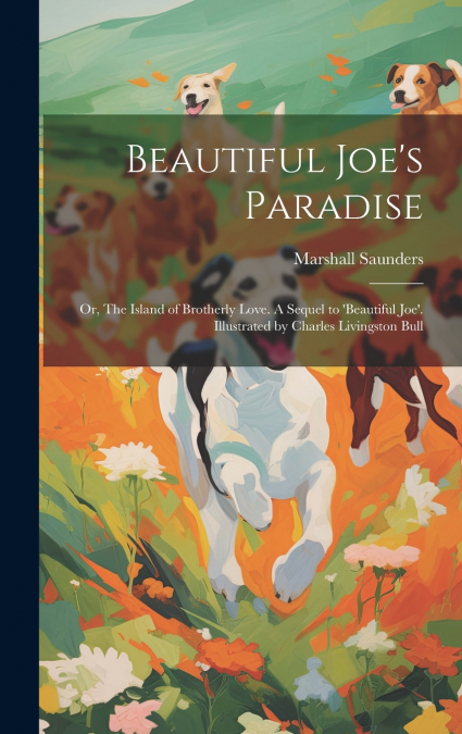 Beautiful Joe’s Paradise; or, The Island of Brotherly Love. A Sequel to ’Beautiful Joe’. Illustrated by Charles Livingston Bull