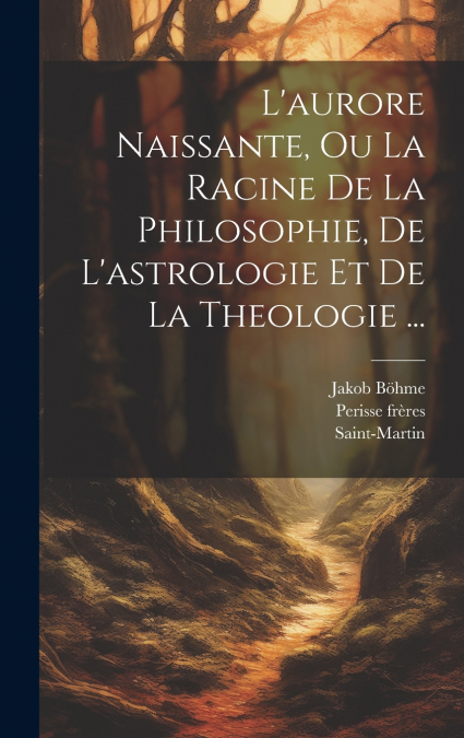 L’aurore Naissante, Ou La Racine De La Philosophie, De L’astrologie Et De La Theologie ...