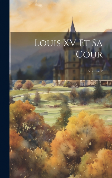 Louis XV Et Sa Cour; Volume 2