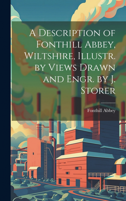 A Description of Fonthill Abbey, Wiltshire, Illustr. by Views Drawn and Engr. by J. Storer