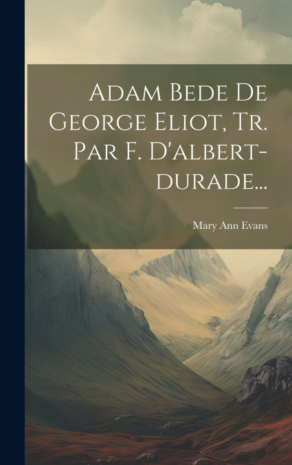 Adam Bede De George Eliot, Tr. Par F. D’albert-durade...