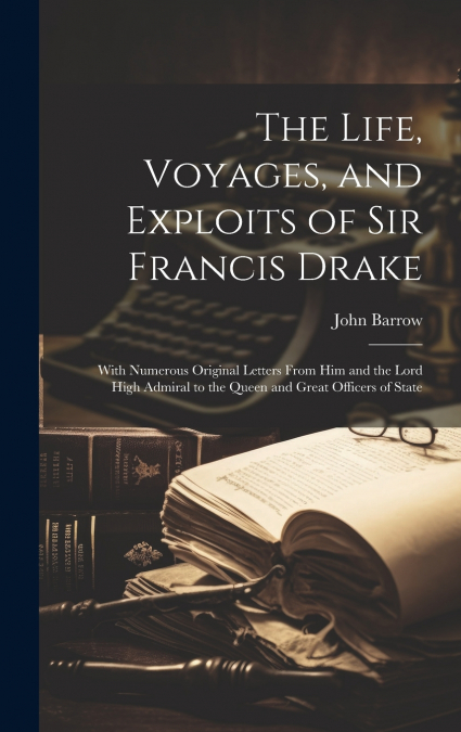 The Life, Voyages, and Exploits of Sir Francis Drake