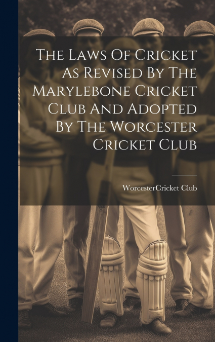 The Laws Of Cricket As Revised By The Marylebone Cricket Club And Adopted By The Worcester Cricket Club