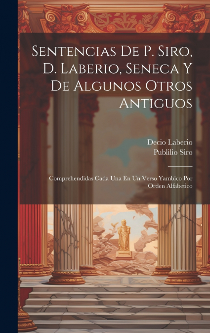 Sentencias De P. Siro, D. Laberio, Seneca Y De Algunos Otros Antiguos