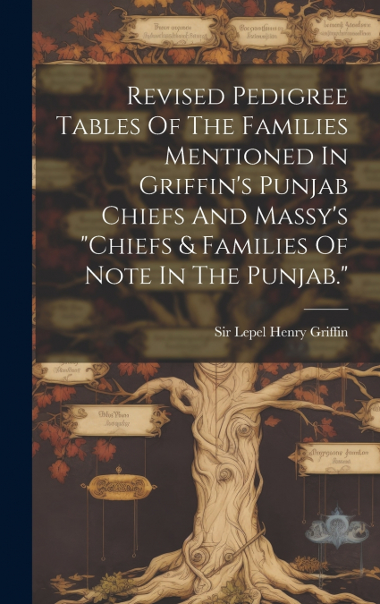 Revised Pedigree Tables Of The Families Mentioned In Griffin’s Punjab Chiefs And Massy’s 'chiefs & Families Of Note In The Punjab.'