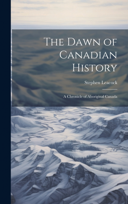 The Dawn of Canadian History; a Chronicle of Aboriginal Canada