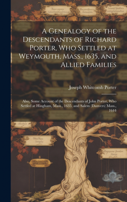 A Genealogy of the Descendants of Richard Porter, Who Settled at Weymouth, Mass., 1635, and Allied Families
