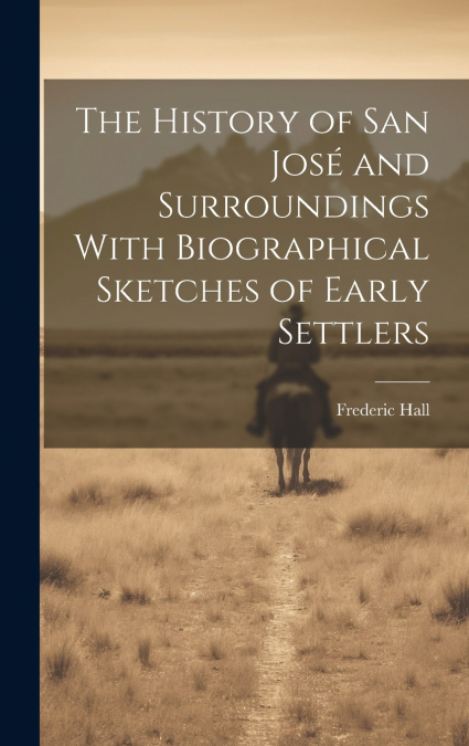 The History of San José and Surroundings With Biographical Sketches of Early Settlers