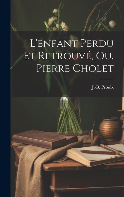 L’enfant Perdu Et Retrouvé, Ou, Pierre Cholet