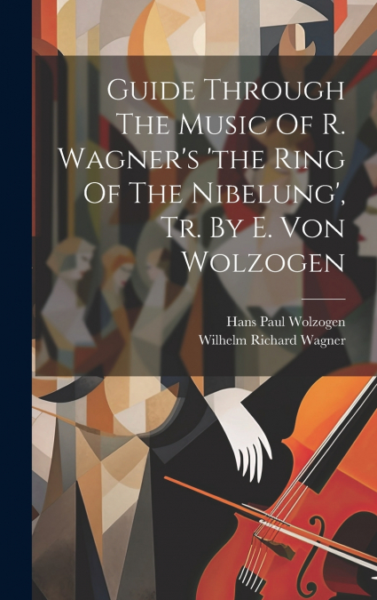 Guide Through The Music Of R. Wagner’s ’the Ring Of The Nibelung’, Tr. By E. Von Wolzogen