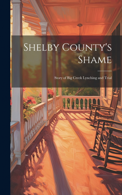 Shelby County’s Shame; Story of Big Creek Lynching and Trial