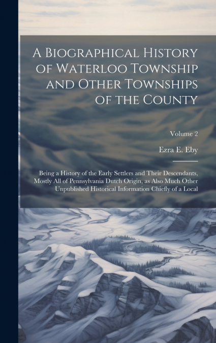 A Biographical History of Waterloo Township and Other Townships of the County