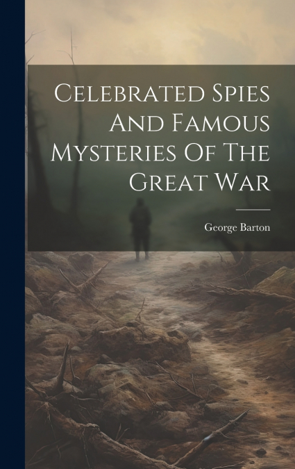 Celebrated Spies And Famous Mysteries Of The Great War