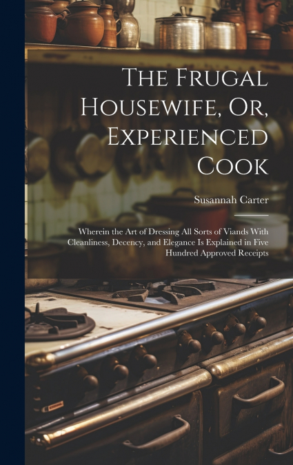 The Frugal Housewife, Or, Experienced Cook