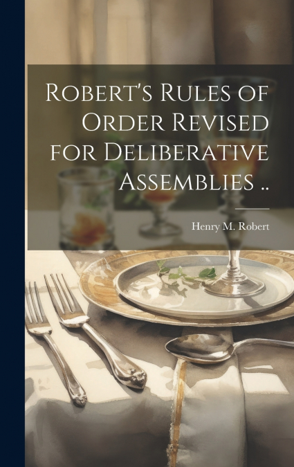 Robert’s Rules of Order Revised for Deliberative Assemblies ..
