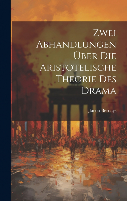 Zwei Abhandlungen über die Aristotelische Theorie des Drama