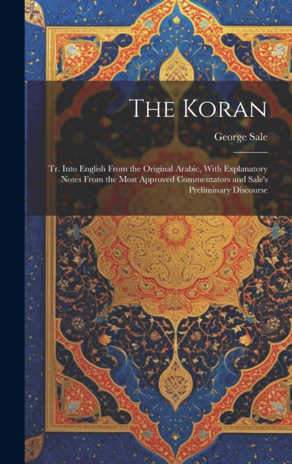 The Koran; tr. Into English From the Original Arabic, With Explanatory Notes From the Most Approved Commentators and Sale’s Preliminary Discourse