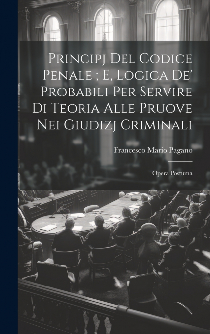 Principj Del Codice Penale ; E, Logica De’ Probabili Per Servire Di Teoria Alle Pruove Nei Giudizj Criminali