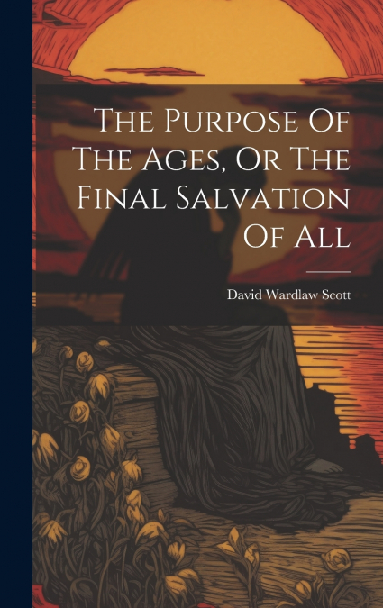 The Purpose Of The Ages, Or The Final Salvation Of All