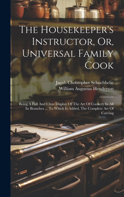 The Housekeeper’s Instructor, Or, Universal Family Cook