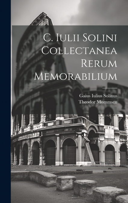 C. Iulii Solini Collectanea Rerum Memorabilium