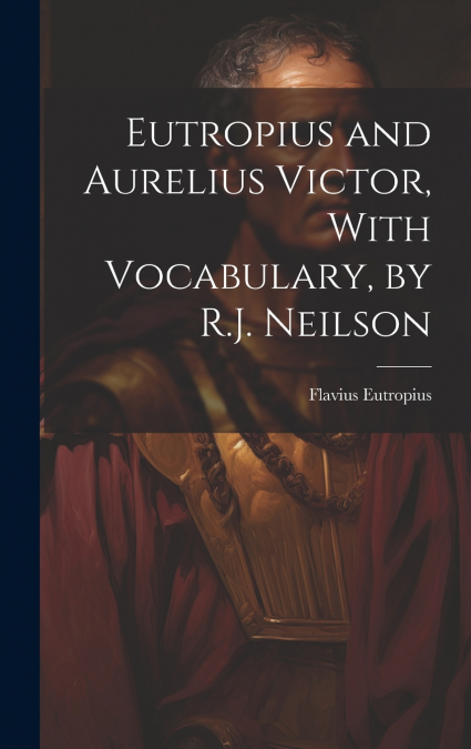 Eutropius and Aurelius Victor, With Vocabulary, by R.J. Neilson