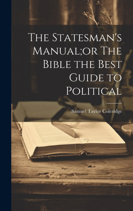 The Statesman’s Manual;or The Bible the Best Guide to Political