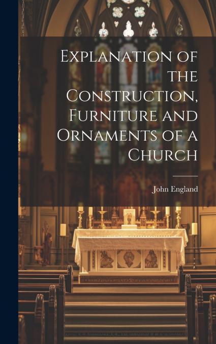 Explanation of the Construction, Furniture and Ornaments of a Church