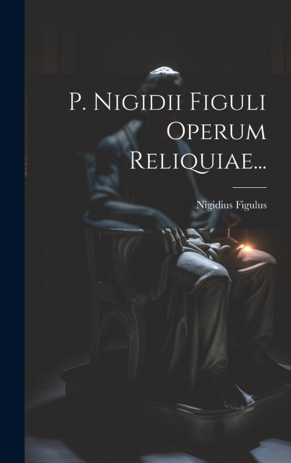P. Nigidii Figuli Operum Reliquiae...