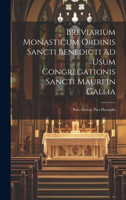 Breviarium Monasticum Ordinis Sancti Benedicti Ad Usum Congregationis Sancti Mauri In Gallia