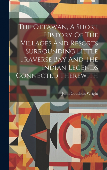 The Ottawan, A Short History Of The Villages And Resorts Surrounding Little Traverse Bay And The Indian Legends Connected Therewith