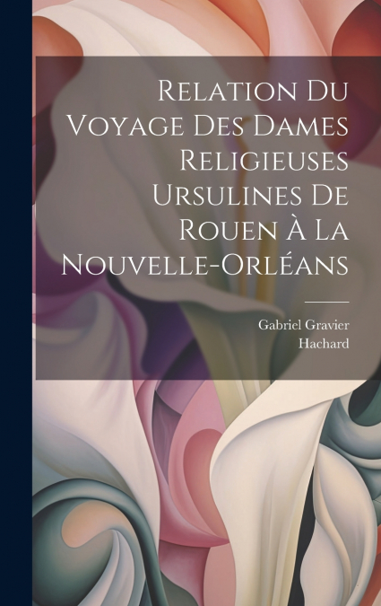 Relation du voyage des dames religieuses ursulines de Rouen à la Nouvelle-Orléans