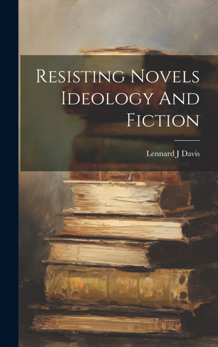 Resisting Novels Ideology And Fiction