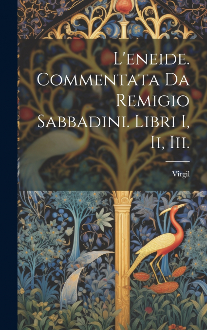 L’eneide. Commentata Da Remigio Sabbadini. Libri I, Ii, Iii.