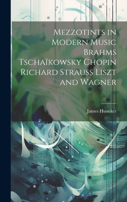 Mezzotints in Modern Music Brahms Tschaïkowsky Chopin Richard Strauss Liszt and Wagner