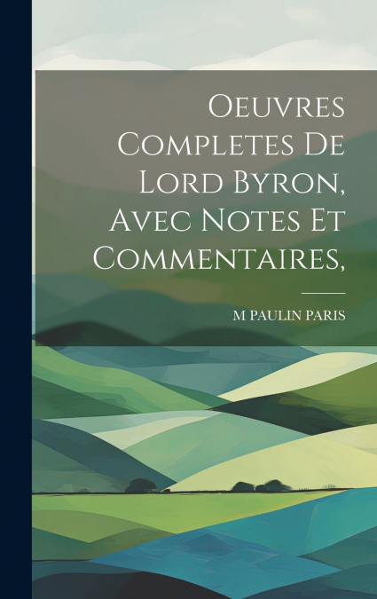 Oeuvres Completes De Lord Byron, Avec Notes Et Commentaires,