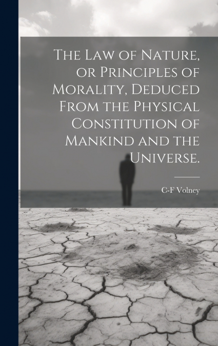 The law of Nature, or Principles of Morality, Deduced From the Physical Constitution of Mankind and the Universe.