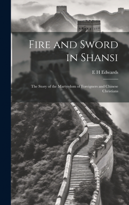 Fire and Sword in Shansi; the Story of the Martyrdom of Foreigners and Chinese Christians
