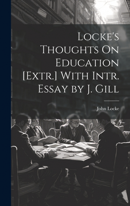 Locke’s Thoughts On Education [Extr.] With Intr. Essay by J. Gill